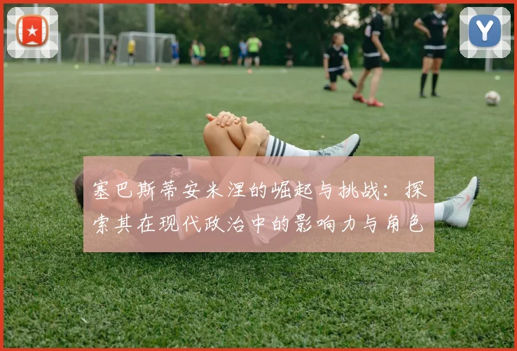 塞巴斯蒂安米涅的崛起与挑战：探索其在现代政治中的影响力与角色