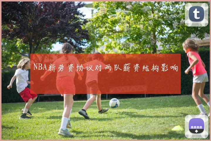 NBA新劳资协议对两队薪资结构影响