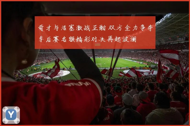 奇才与活塞激战正酣 双方全力争夺季后赛名额精彩对决再起波澜