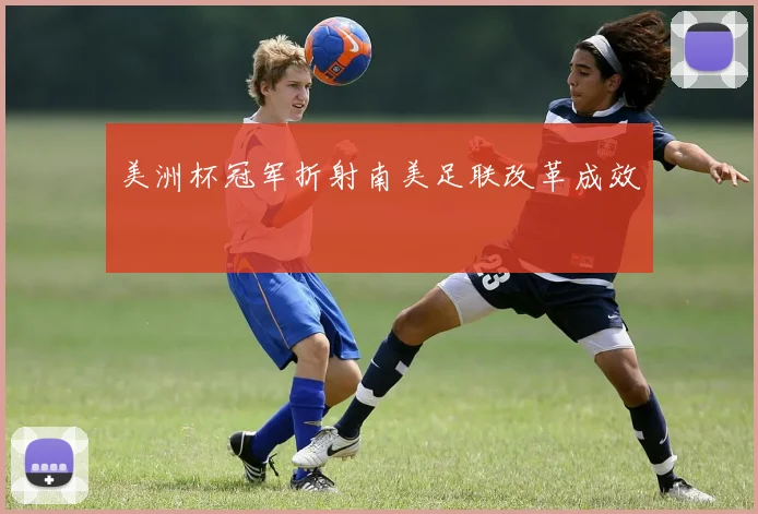 美洲杯冠军折射南美足联改革成效