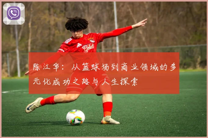 陈江华：从篮球场到商业领域的多元化成功之路与人生探索