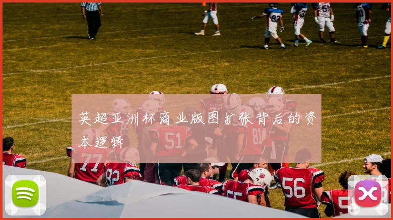 英超亚洲杯商业版图扩张背后的资本逻辑