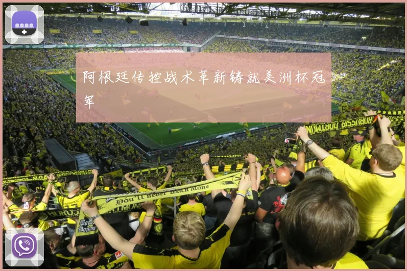 阿根廷传控战术革新铸就美洲杯冠军