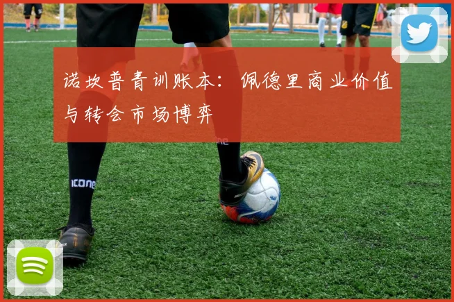 诺坎普青训账本：佩德里商业价值与转会市场博弈