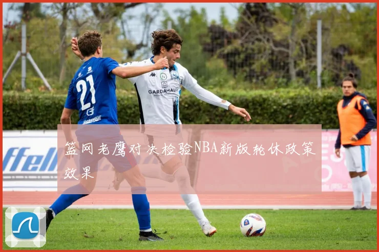 篮网老鹰对决检验NBA新版轮休政策效果