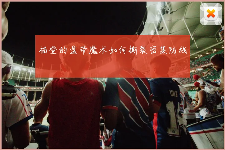 福登的盘带魔术如何撕裂密集防线