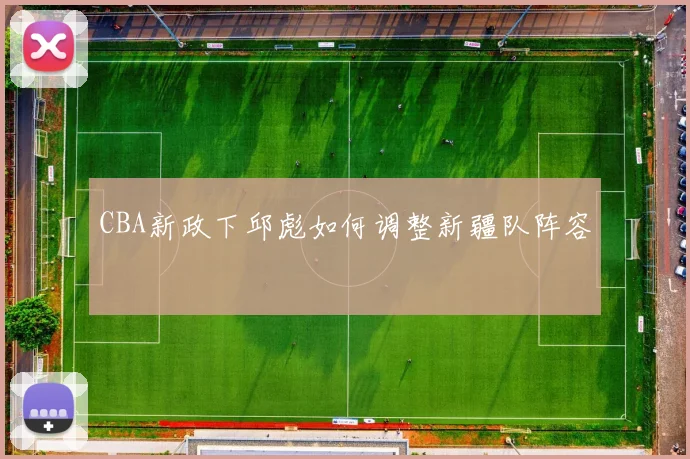 CBA新政下邱彪如何调整新疆队阵容