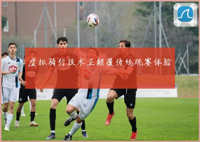 虚拟骑行技术正颠覆传统观赛体验