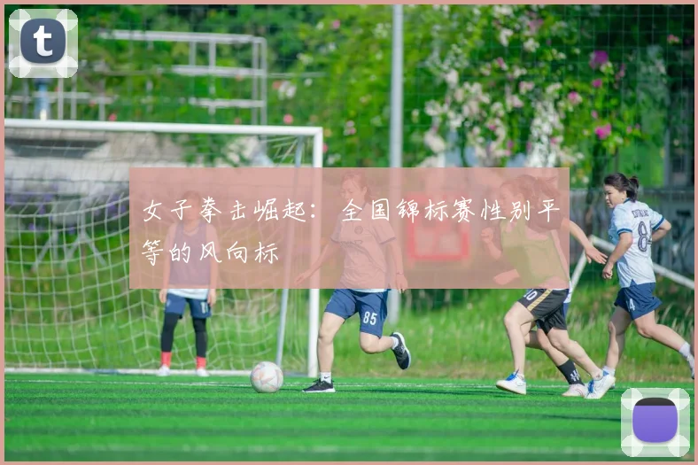 女子拳击崛起：全国锦标赛性别平等的风向标