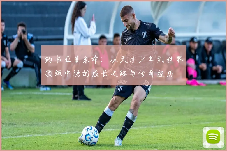 约书亚基米希：从天才少年到世界顶级中场的成长之路与传奇经历