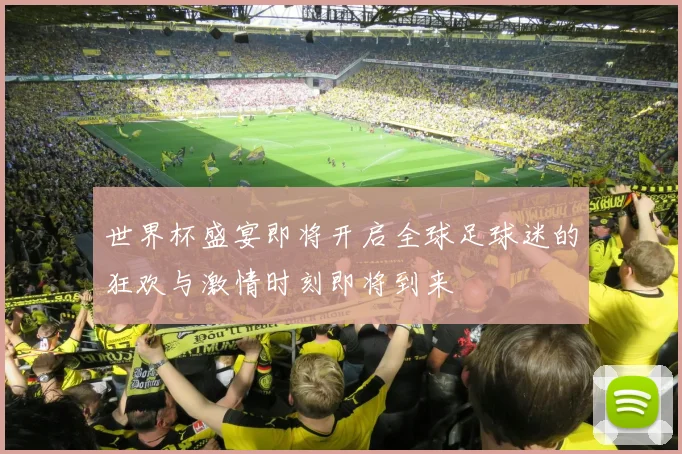 世界杯盛宴即将开启全球足球迷的狂欢与激情时刻即将到来