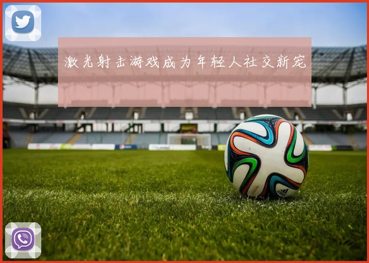 激光射击游戏成为年轻人社交新宠